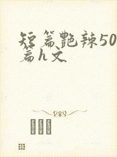 短篇艳辣500篇h文