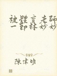 被体育老师c了一节林妙妙