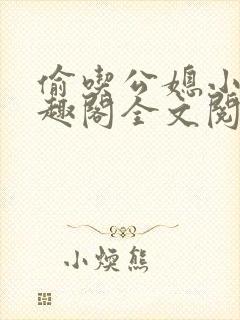 偷吃公媳小说笔趣阁全文阅读