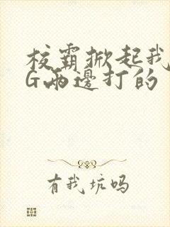 校霸掀起我光PG两边打的