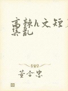高辣h文短篇合集乱