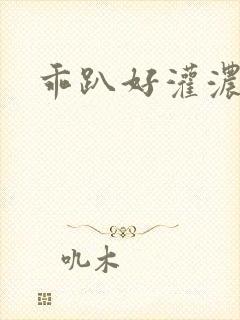 乖趴好灌浓精h