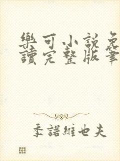 乐可小说免费阅读完整版笔趣无弹窗诸天阁
