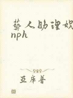 艺人助理娱乐圈nph