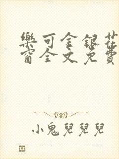 乐可金银花无弹窗全文免费阅读