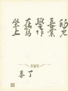 坐在学长的紫根上写作业免费阅读