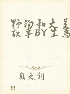 野狗和大美人的故事BY生为红蓝