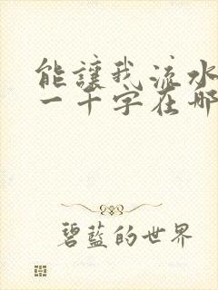 能让我流水水的一千字在哪看