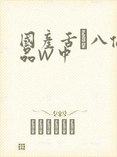 国产舌乚八伦偷品W中
