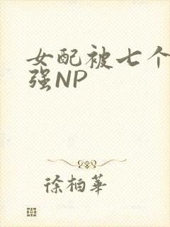 女配被七个男主强NP