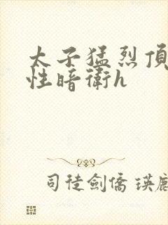 太子猛烈顶弄双性暗卫h