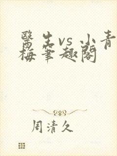 医生vs 小青梅笔趣阁