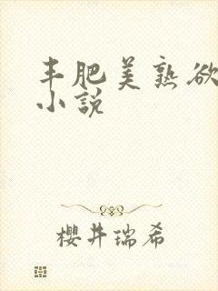丰肥美熟欲妇乱小说