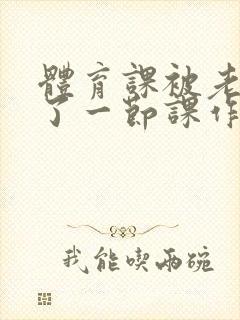 体育课被老师C了一节课作文