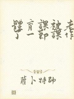 体育课被老师C了一节课作文封面