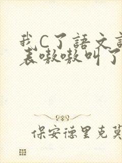 我C了语文课代表嗷嗷叫了一节课