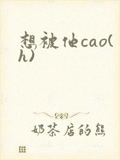 想被他cao(h)