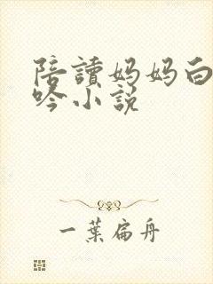 陪读妈妈白嫩呻吟小说