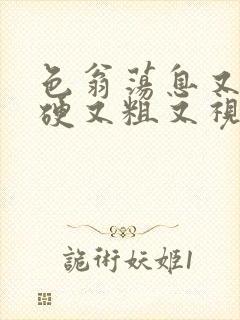 色翁荡息又大又硬又粗又视频图片