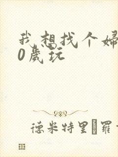 我想找个妇女50岁玩
