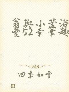 翁与小莹浴室欢爱52章笔趣阁封面
