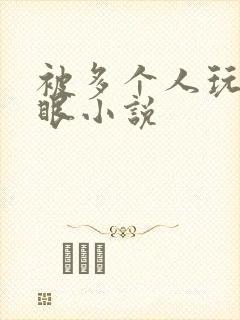 被多个人玩屁股眼小说