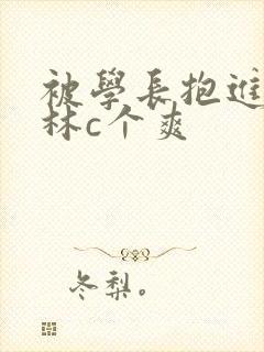 被学长抱进小树林c个爽