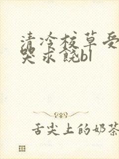 清冷校草受灌满哭求饶bl