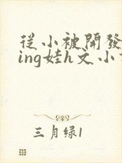从小被开发成ying娃h文小说