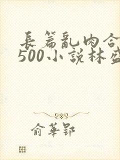 长篇乱肉合集乱500小说林盛