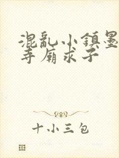 混乱小镇墨池砚寺庙求子