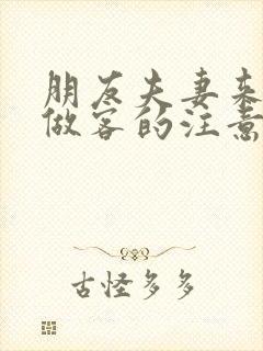朋友夫妻来我家做客的注意事项