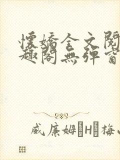 怀娇全文阅读笔趣阁无弹窗