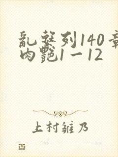 乱系列140章肉艳1一12
