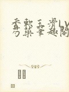 香软玉滑LVL芍药笔趣阁封面