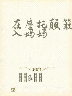在摩托颠簸中进入妈妈