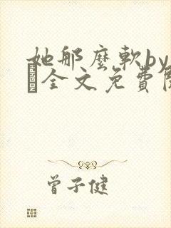 她那么软by今婳全文免费阅读