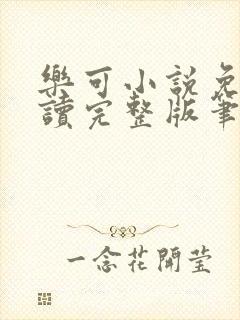 乐可小说免费阅读完整版笔趣无弹窗诸天阁