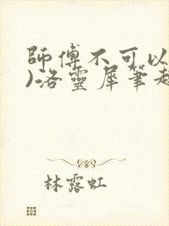 师傅不可以(限)洛灵犀笔趣阁