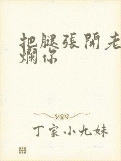 把腿张开老子臊烂你