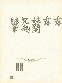 继兄妹露露小说笔趣阁