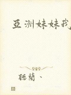 亚洲妹妹我爱你