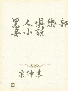 黑人俱乐部仑娇妻小说