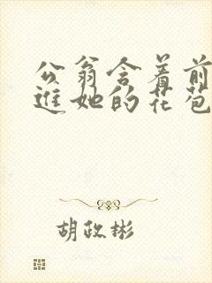 公翁含着前面挺进她的花苞