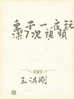 东子一夜玩弄白洁7次视频