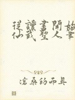 从读书开始肝成仙武圣人笔趣阁
