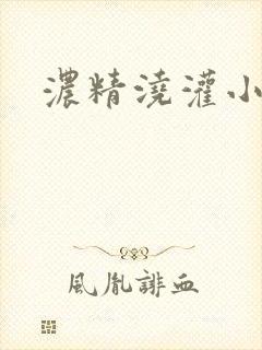 浓精浇灌小白花