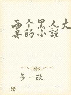 两个黑人大战娇妻的小说
