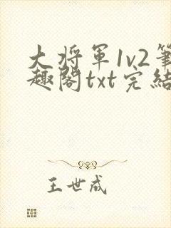 大将军1v2笔趣阁txt完结