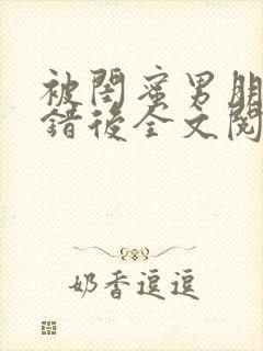 被闺蜜男朋友上错后全文阅读笔趣阁